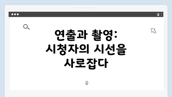 연출과 촬영: 시청자의 시선을 사로잡다