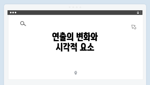 연출의 변화와 시각적 요소