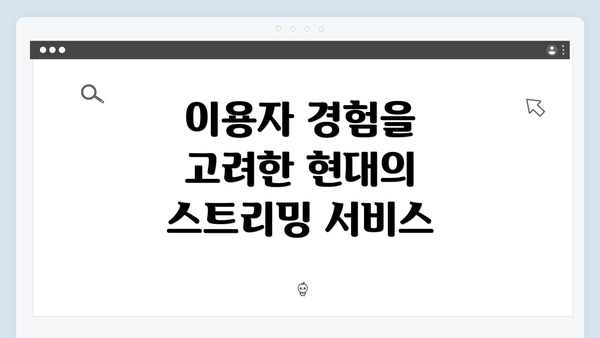 이용자 경험을 고려한 현대의 스트리밍 서비스