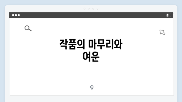 작품의 마무리와 여운