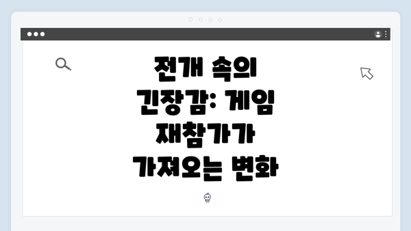 전개 속의 긴장감: 게임 재참가가 가져오는 변화