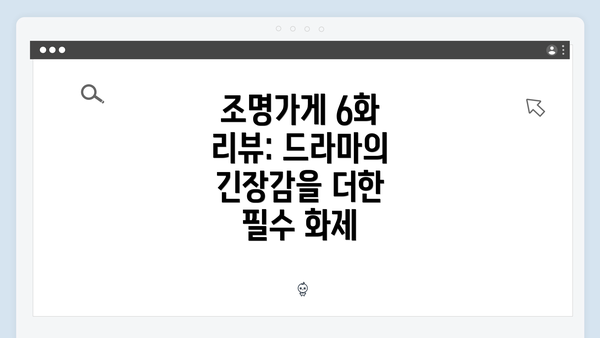 조명가게 6화 리뷰: 드라마의 긴장감을 더한 필수 화제