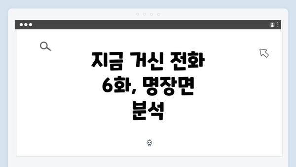 지금 거신 전화 6화, 명장면 분석