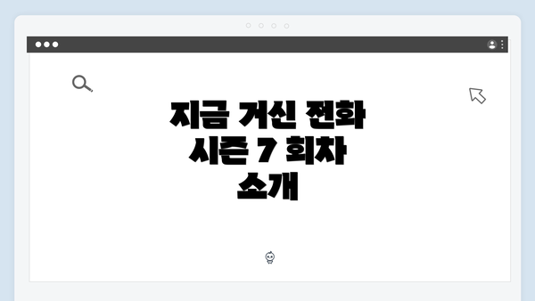 지금 거신 전화 시즌 7 회차 소개