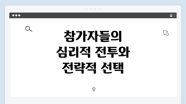 참가자들의 심리적 전투와 전략적 선택