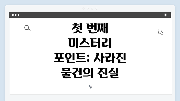 첫 번째 미스터리 포인트: 사라진 물건의 진실