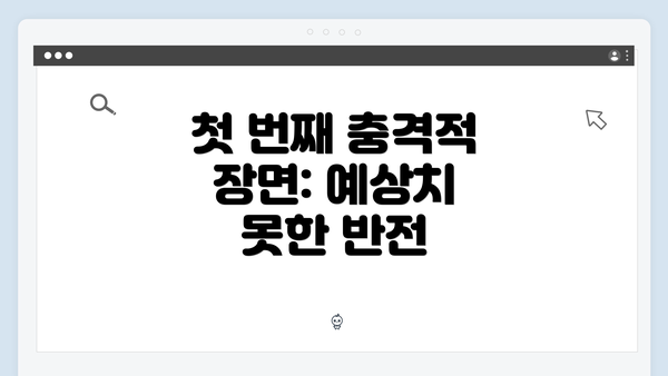 첫 번째 충격적 장면: 예상치 못한 반전