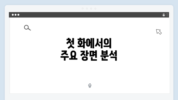 첫 화에서의 주요 장면 분석