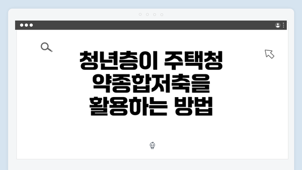 청년층이 주택청약종합저축을 활용하는 방법