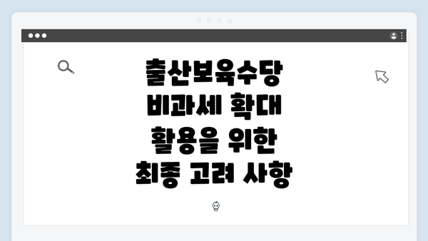 출산보육수당 비과세 확대 활용을 위한 최종 고려 사항