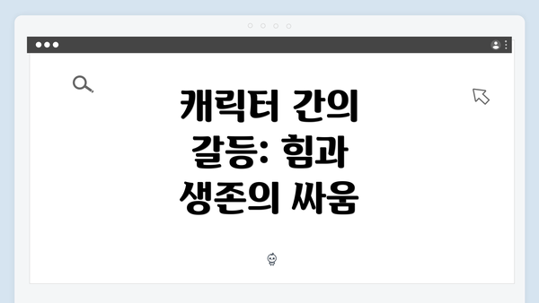 캐릭터 간의 갈등: 힘과 생존의 싸움