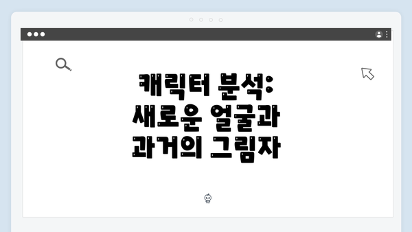 캐릭터 분석: 새로운 얼굴과 과거의 그림자