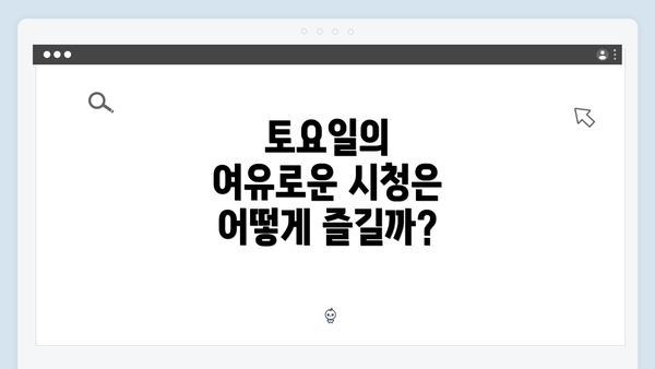 토요일의 여유로운 시청은 어떻게 즐길까?