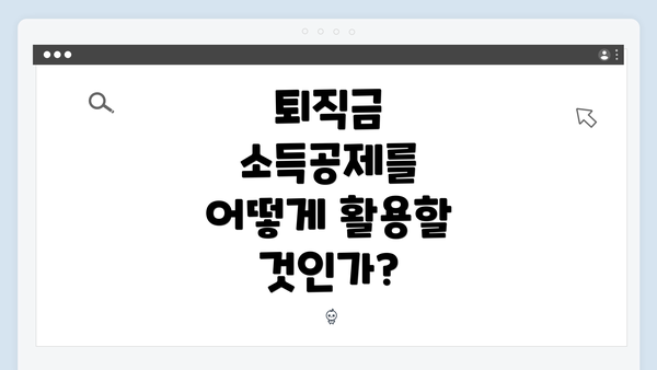 퇴직금 소득공제를 어떻게 활용할 것인가?