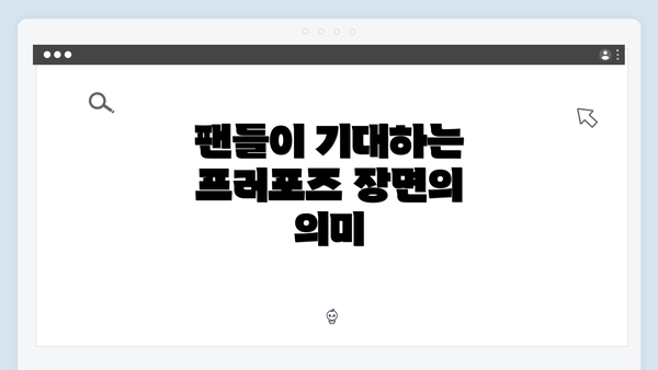 팬들이 기대하는 프러포즈 장면의 의미