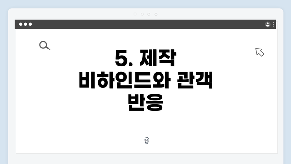 5. 제작 비하인드와 관객 반응