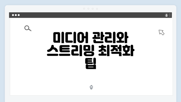 미디어 관리와 스트리밍 최적화 팁