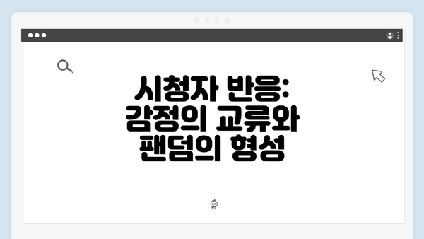 시청자 반응: 감정의 교류와 팬덤의 형성