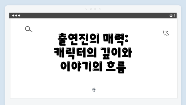 출연진의 매력: 캐릭터의 깊이와 이야기의 흐름