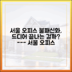 서울 오피스 시장 조정국면, 본격적인 하락 신호일까?