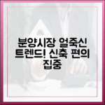 분양시장] '얼죽신' 트렌드 2가지! 요즘 신축 편의 집중
