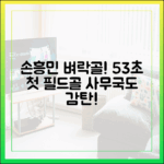 손흥민 첫 필드골 폭발! 53초 벼락골에 사무국 감탄