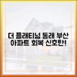부산 아파트 회복세, 더 플래티넘 동래 마스터 가이드