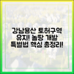 강남/용산 토허구역 유지, 놀땅 개발 특별법 쉽게!