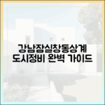 강남·잠실·창동·상계 도시정비형 재개발 완벽 가이드