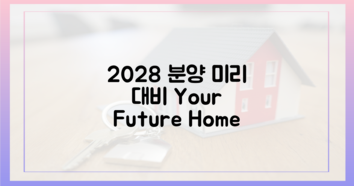 2028년 분양, 미리 대비하세요!