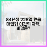 84년생, 228억 이건희 자택 전액 현금 매입의 비밀?