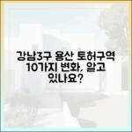 강남3구·용산 토허구역 연장 10가지 변화