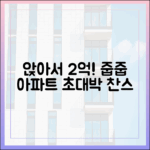 놀라운 '앉아서 2억 번다'… 줍줍 아파트 대방출!