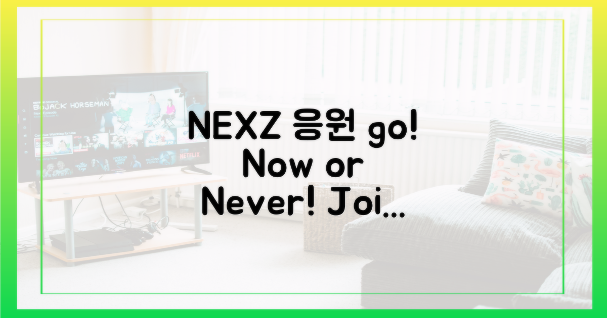 지금 바로 NEXZ 응원하러 가세요!