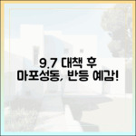 9·7 대책 후 꿈틀대는 마포·성동, 놀라운 반등 예감!