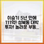 이승기 성북동 주택, 5년 만에 111억! 놀라운 부동산 투자