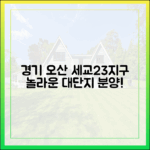 경기 오산 세교2·3지구 중심, 놀라운 대단지 분양!