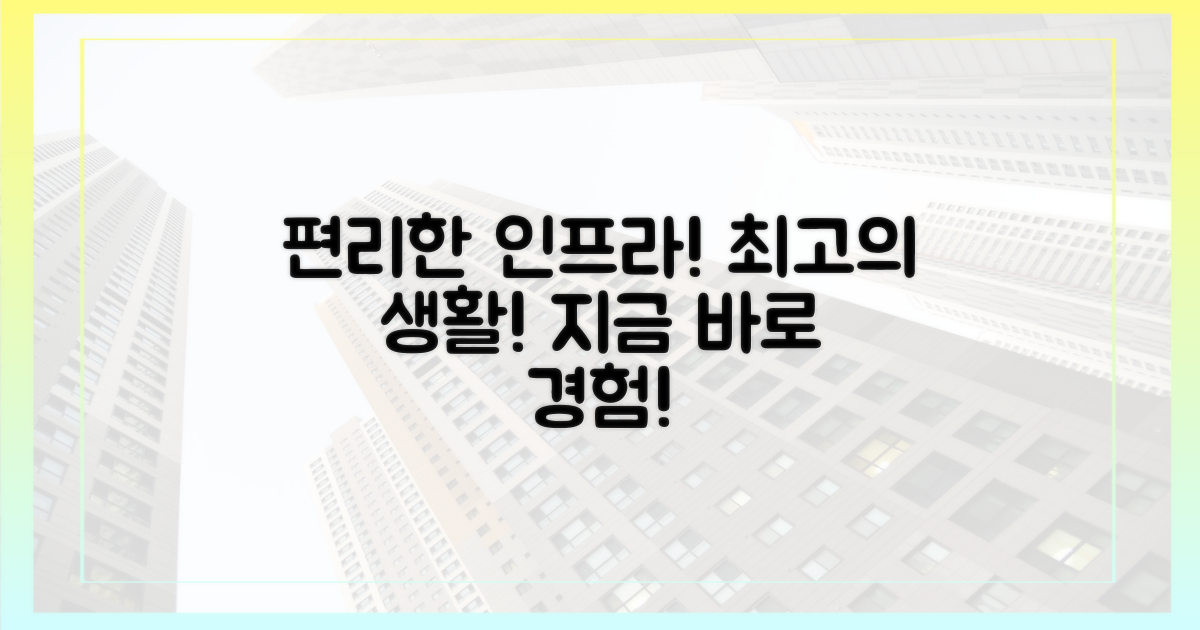 풍부한 인프라, 편리한 생활!