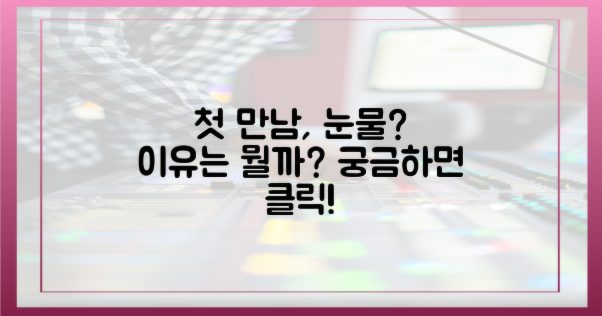 첫 만남, 예상 밖의 눈물 이유는?