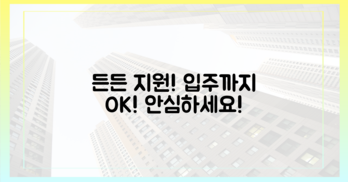입주까지, 든든하게 지원받으세요!