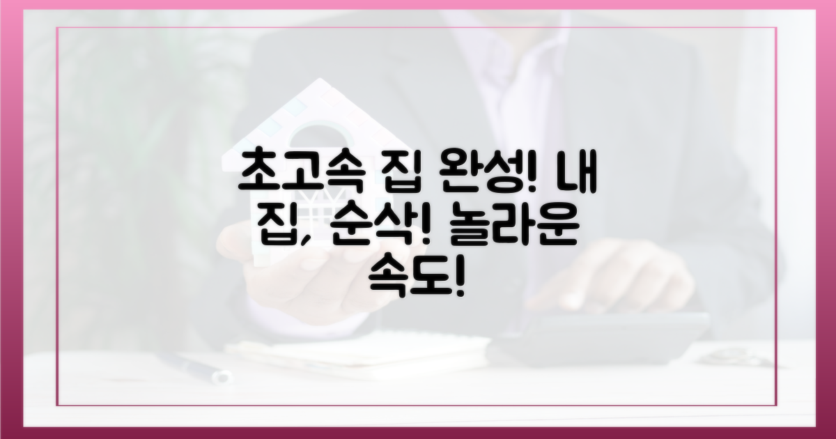 당신의 집, 놀라운 속도로 완성하세요!