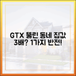 GTX 뚫린 동네, 집값 3배? 1가지 반전!