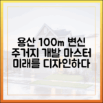 용산전자상가 개발: 100m 주거지 변신 마스터하기