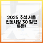 알뜰한 2025 추석 준비, 서울 전통시장 30% 할인 혜택 놓치지 마세요!