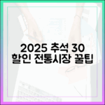 똑똑한 소비의 시작, 2025 추석 전통시장 30% 할인 행사 활용 가이드