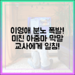 이영애, "미친 아줌마" 막말 교사에 분노 폭발!