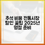 고물가 시대, 2025년 추석 명절 비용 줄여주는 전통시장 할인 비법