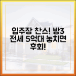 입주장 노려! 방 3개 전세 5억대, 누구나 노려보세요