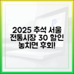 서울시가 보증하는 2025 추석맞이 전통시장 30% 할인 및 환급 혜택 총람
