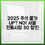 2025년 추석 물가 걱정 끝! 서울 61개 전통시장 30% 할인 및 이벤트 총정리